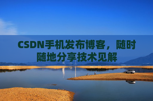 CSDN手机发布博客，随时随地分享技术见解