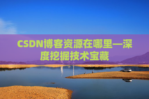CSDN博客资源在哪里—深度挖掘技术宝藏