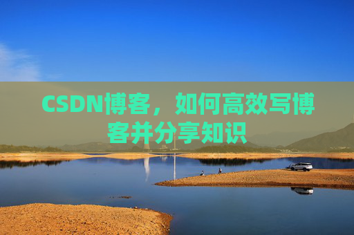 CSDN博客，如何高效写博客并分享知识