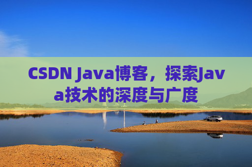CSDN Java博客，探索Java技术的深度与广度